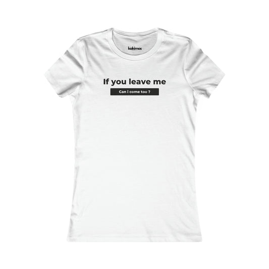 T-shirt Femme - If you leave me can i come too ?